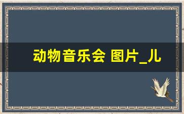 动物音乐会 图片_儿童音乐会图片